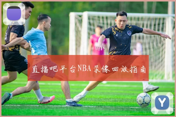 直播吧平台NBA录像回放指南