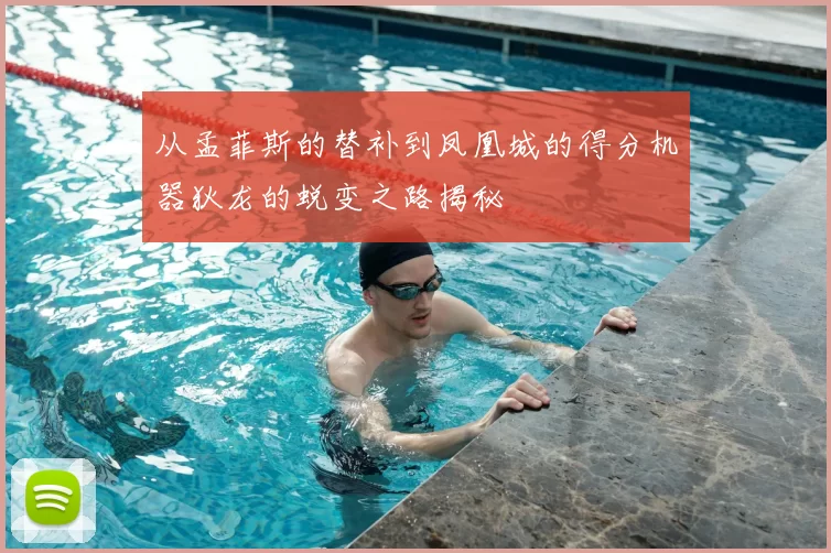 从孟菲斯的替补到凤凰城的得分机器狄龙的蜕变之路揭秘
