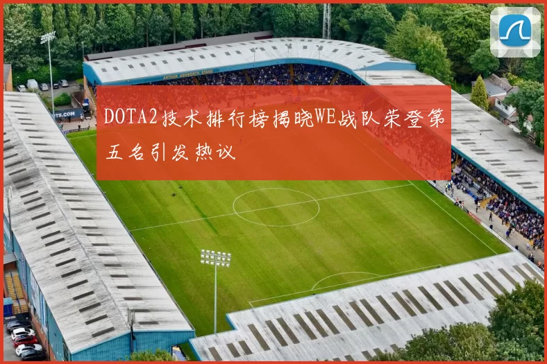 DOTA2技术排行榜揭晓WE战队荣登第五名引发热议