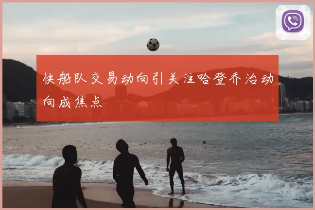 快船队交易动向引关注哈登乔治动向成焦点