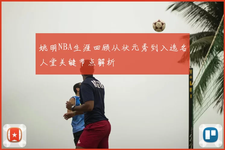 姚明NBA生涯回顾从状元秀到入选名人堂关键节点解析