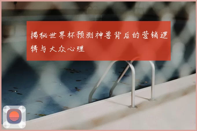 揭秘世界杯预测神兽背后的营销逻辑与大众心理