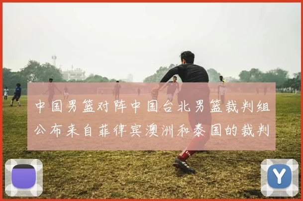 中国男篮对阵中国台北男篮裁判组公布来自菲律宾澳洲和泰国的裁判团队