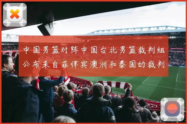 中国男篮对阵中国台北男篮裁判组公布来自菲律宾澳洲和泰国的裁判团队