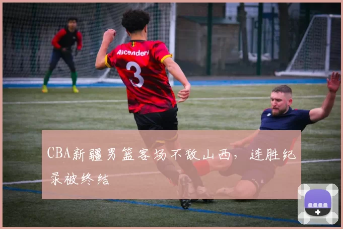 CBA新疆男篮客场不敌山西,连胜纪录被终结
