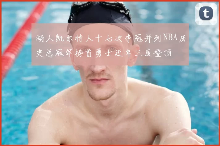 湖人凯尔特人十七次夺冠并列NBA历史总冠军榜首勇士近年三度登顶