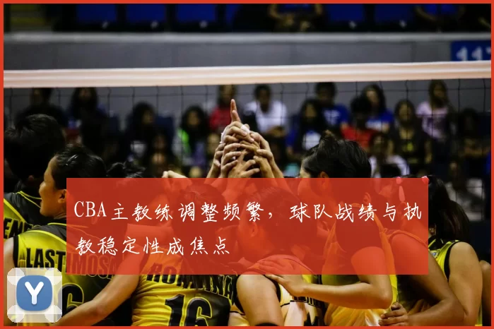 CBA主教练调整频繁，球队战绩与执教稳定性成焦点