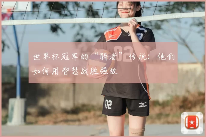 世界杯冠军的“弱者”传说:他们如何用智慧战胜强敌