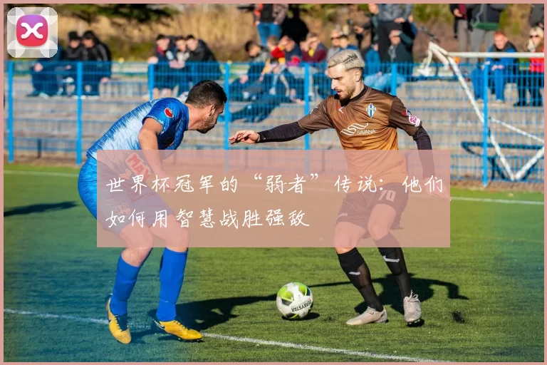 世界杯冠军的“弱者”传说:他们如何用智慧战胜强敌