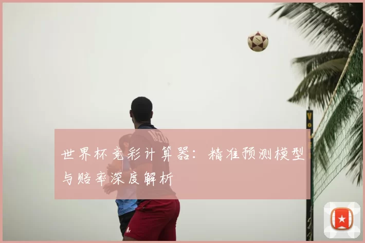 世界杯竞彩计算器:精准预测模型与赔率深度解析