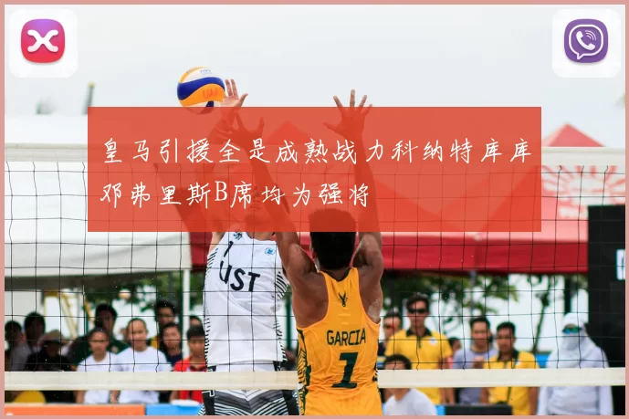 皇马引援全是成熟战力科纳特库库邓弗里斯B席均为强将