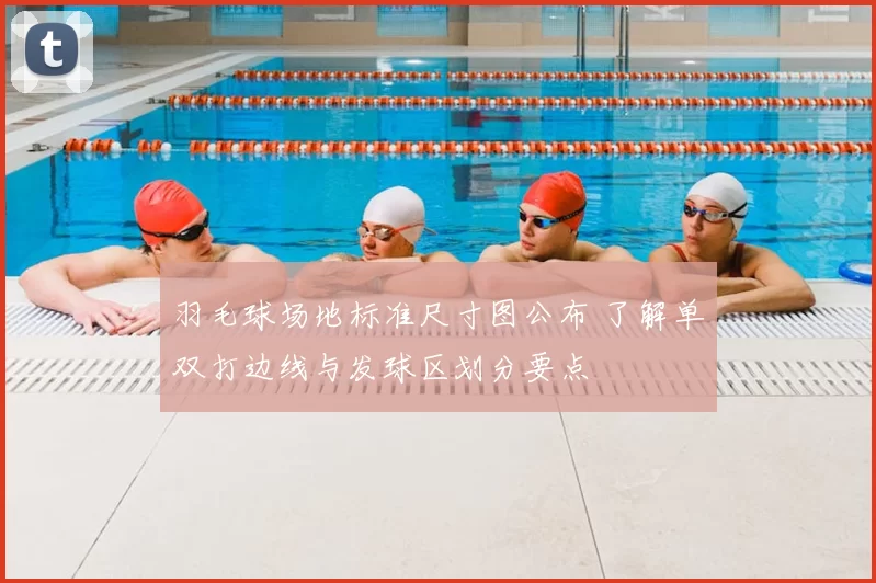 羽毛球场地标准尺寸图公布 了解单双打边线与发球区划分要点