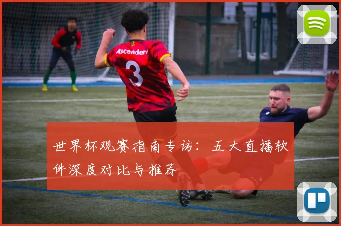 世界杯观赛指南专访：五大直播软件深度对比与推荐