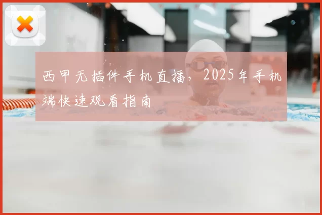 西甲无插件手机直播，2025年手机端快速观看指南