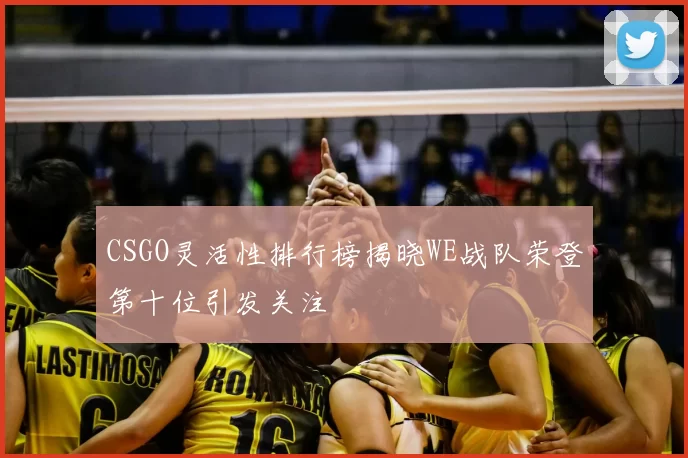 CSGO灵活性排行榜揭晓WE战队荣登第十位引发关注