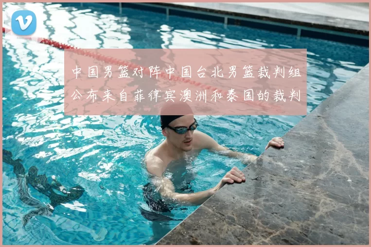 中国男篮对阵中国台北男篮裁判组公布来自菲律宾澳洲和泰国的裁判团队