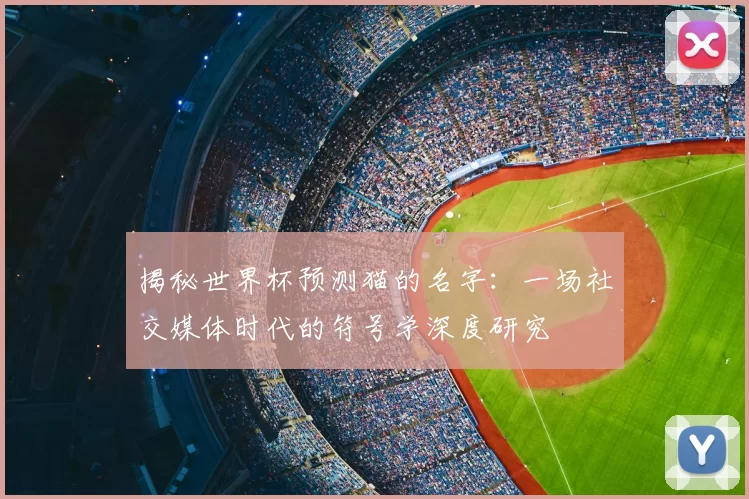揭秘世界杯预测猫的名字:一场社交媒体时代的符号学深度研究