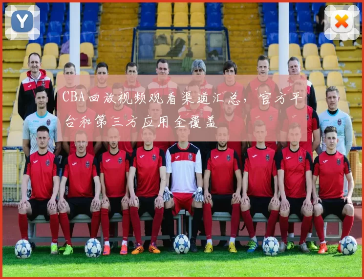 CBA回放视频观看渠道汇总，官方平台和第三方应用全覆盖