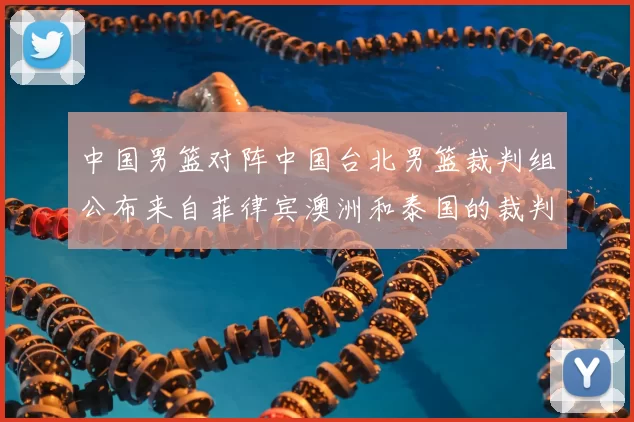 中国男篮对阵中国台北男篮裁判组公布来自菲律宾澳洲和泰国的裁判团队