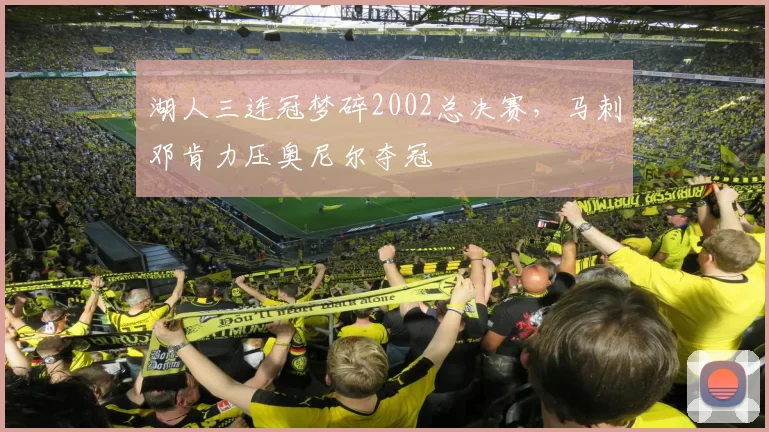 湖人三连冠梦碎2002总决赛，马刺邓肯力压奥尼尔夺冠