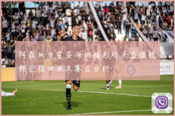 阿森纳与霍芬海姆精彩对决直播视频全程回放及赛后分析