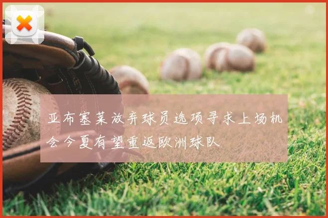 亚布塞莱放弃球员选项寻求上场机会今夏有望重返欧洲球队