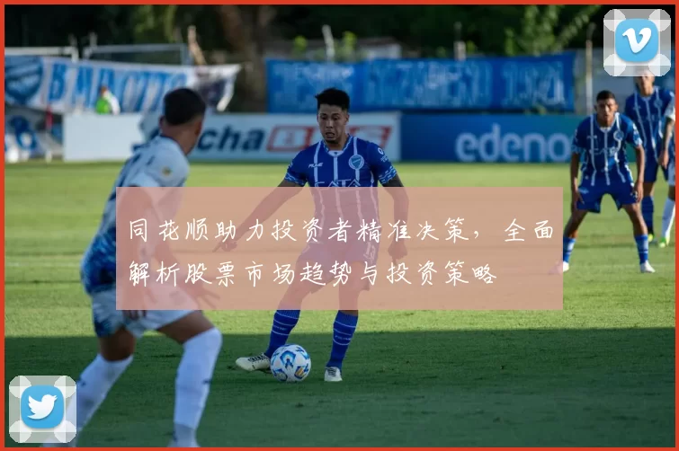 同花顺助力投资者精准决策，全面解析股票市场趋势与投资策略