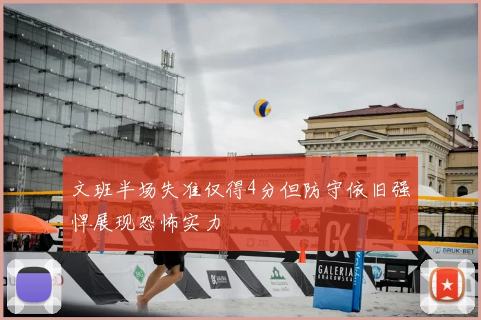 文班半场失准仅得4分但防守依旧强悍展现恐怖实力