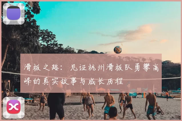 滑板之路：见证杭州滑板队勇攀高峰的真实故事与成长历程