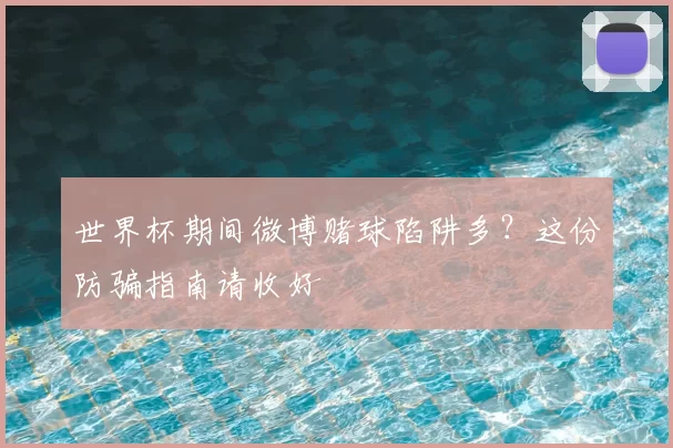 世界杯期间微博赌球陷阱多？这份防骗指南请收好