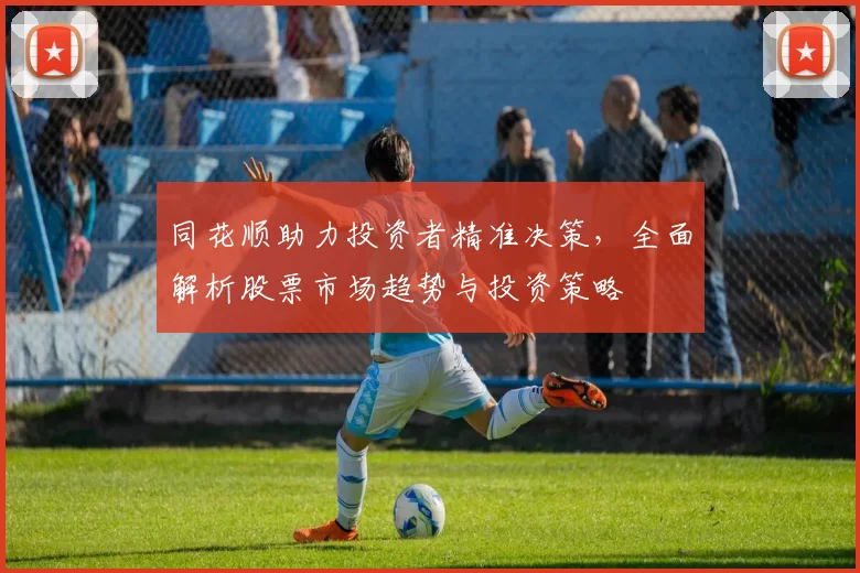 同花顺助力投资者精准决策，全面解析股票市场趋势与投资策略