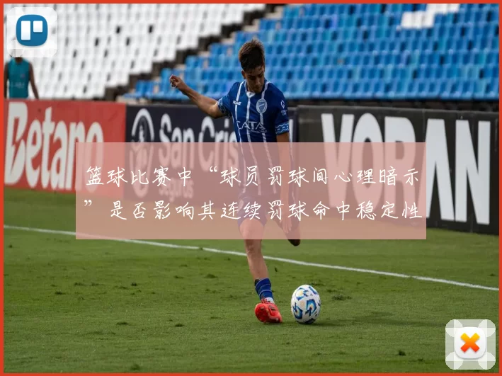 篮球比赛中“球员罚球间心理暗示”是否影响其连续罚球命中稳定性