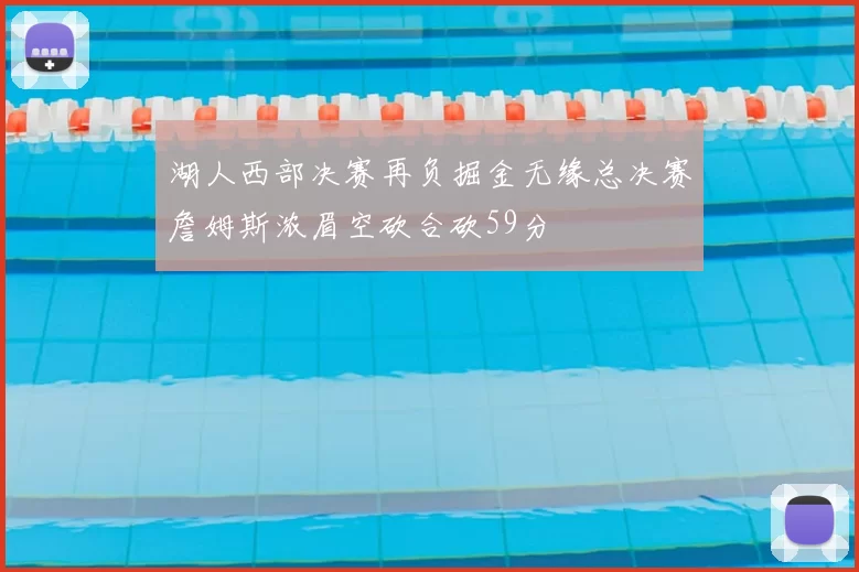 湖人西部决赛再负掘金无缘总决赛詹姆斯浓眉空砍合砍59分