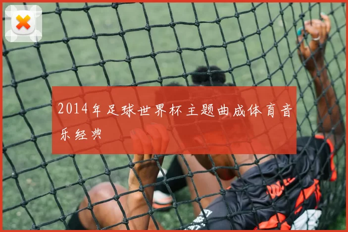 2014年足球世界杯主题曲成体育音乐经典