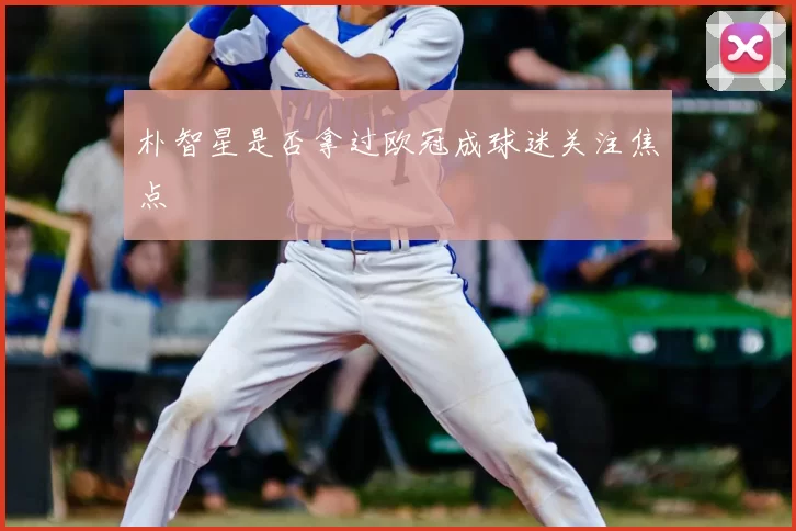 朴智星是否拿过欧冠成球迷关注焦点