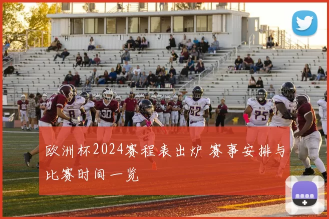 欧洲杯2024赛程表出炉 赛事安排与比赛时间一览