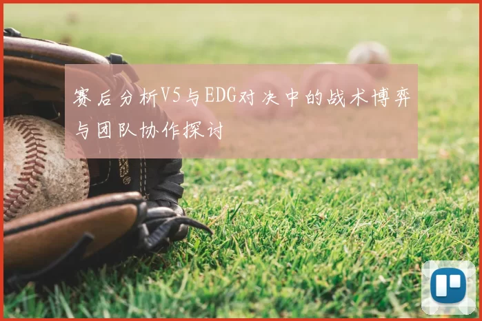 赛后分析V5与EDG对决中的战术博弈与团队协作探讨