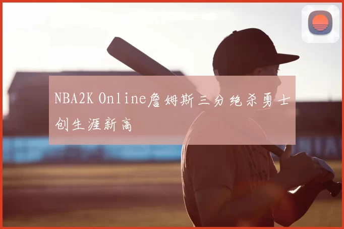 NBA2K Online詹姆斯三分绝杀勇士创生涯新高