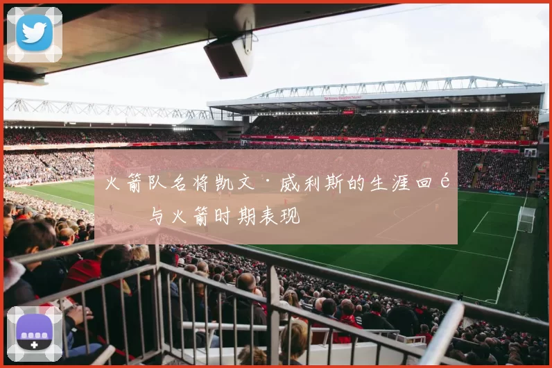 火箭队名将凯文·威利斯的生涯回顾与火箭时期表现