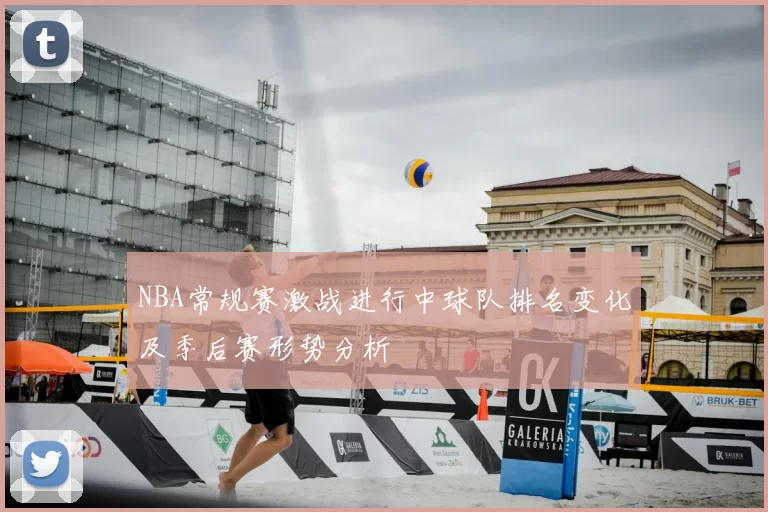 NBA常规赛激战进行中球队排名变化及季后赛形势分析