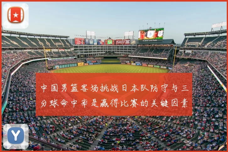 中国男篮客场挑战日本队防守与三分球命中率是赢得比赛的关键因素