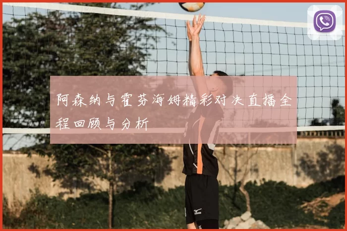 阿森纳与霍芬海姆精彩对决直播全程回顾与分析