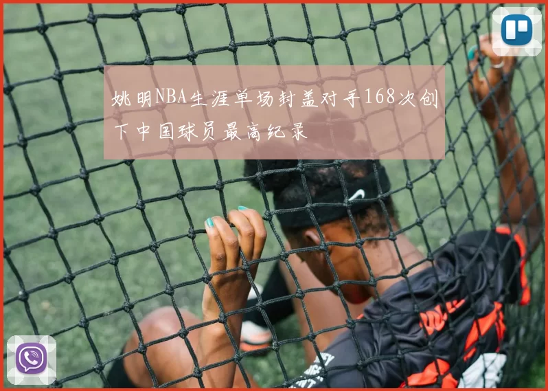 姚明NBA生涯单场封盖对手168次创下中国球员最高纪录