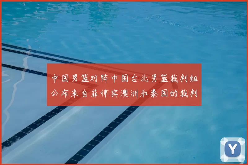 中国男篮对阵中国台北男篮裁判组公布来自菲律宾澳洲和泰国的裁判团队