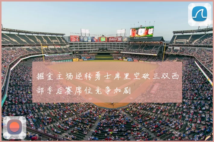 掘金主场逆转勇士库里空砍三双西部季后赛席位竞争加剧