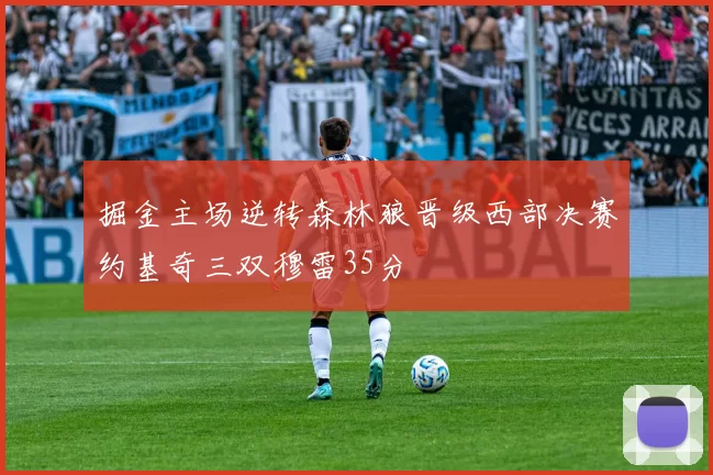 掘金主场逆转森林狼晋级西部决赛约基奇三双穆雷35分