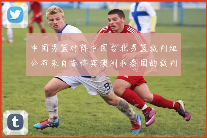 中国男篮对阵中国台北男篮裁判组公布来自菲律宾澳洲和泰国的裁判团队