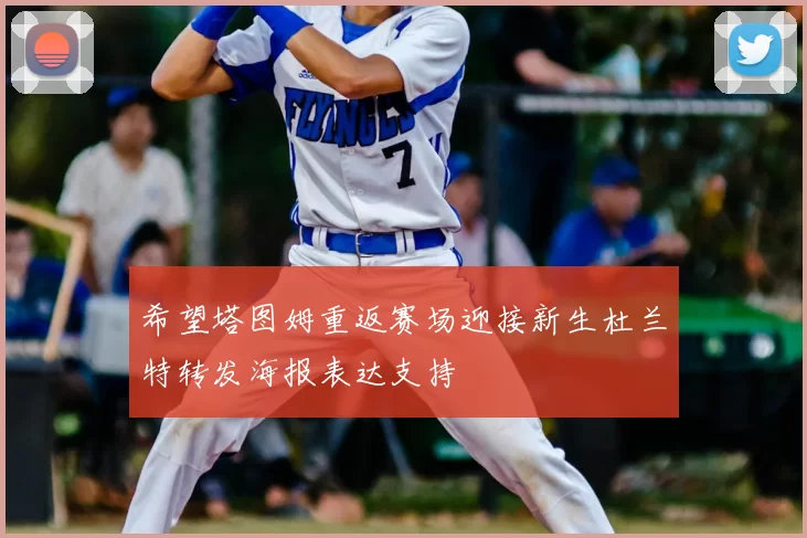 希望塔图姆重返赛场迎接新生杜兰特转发海报表达支持