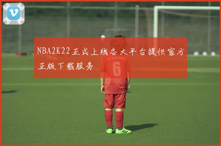 NBA2K22正式上线各大平台提供官方正版下载服务