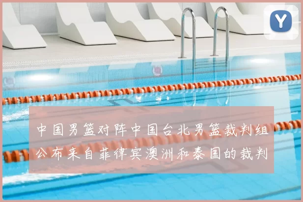 中国男篮对阵中国台北男篮裁判组公布来自菲律宾澳洲和泰国的裁判团队